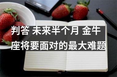 判答 未来半个月 金牛座将要面对的大难题