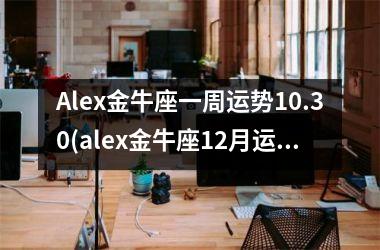 Alex金牛座一周运势10.30(alex金牛座12月运2025)