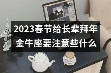 2025春节给长辈拜年 金牛座要注意些什么