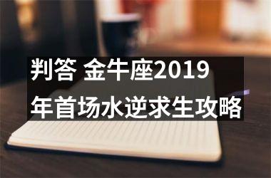 判答 金牛座2019年首场水逆求生攻略