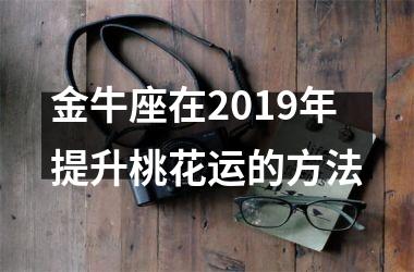 金牛座在2019年提升桃花运的方法