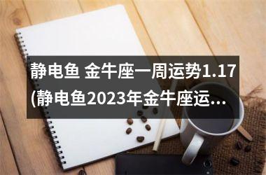 静电鱼 金牛座一周运势1.17(静电鱼2025年金牛座运势)