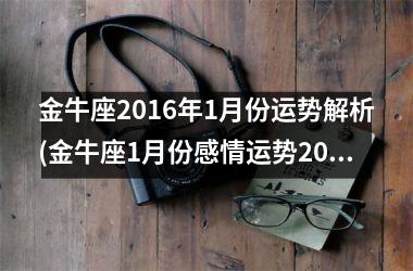 金牛座2016年1月份运势解析(金牛座1月份感情运势2025)