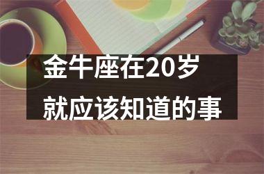 金牛座在20岁就应该知道的事