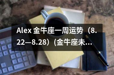 Alex 金牛座一周运势（8.22—8.28）(金牛座未来一周运势)