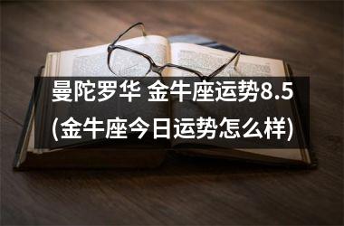 曼陀罗华 金牛座运势8.5(金牛座今日运势怎么样)