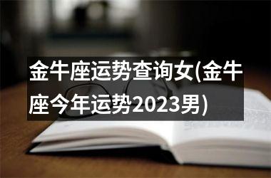 金牛座运势查询女(金牛座今年运势2025男)