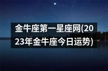 金牛座第一星座网(2025年金牛座今日运势)