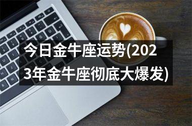 今日金牛座运势(2025年金牛座彻底大爆发)