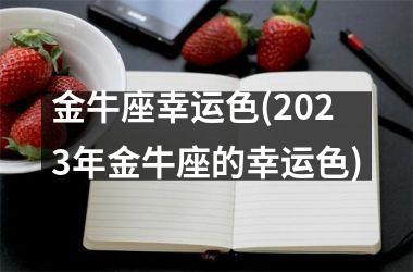 金牛座幸运色(2025年金牛座的幸运色)