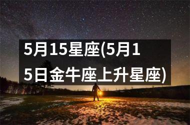 5月15星座(5月15日金牛座上升星座)