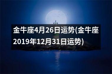 金牛座4月26日运势(金牛座2019年12月31日运势)