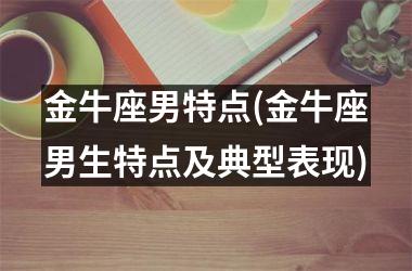 金牛座男特点(金牛座男生特点及典型表现)