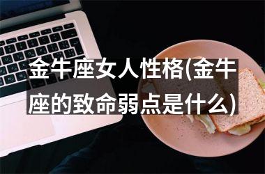 金牛座女人性格(金牛座的致命弱点是什么)