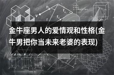 金牛座男人的爱情观和性格(金牛男把你当未来老婆的表现)