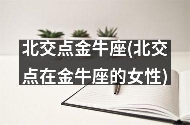 北交点金牛座(北交点在金牛座的女性)