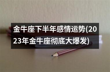 金牛座下半年感情运势(2025年金牛座彻底大爆发)