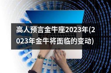 高人预言金牛座2025年(2025年金牛将面临的变动)