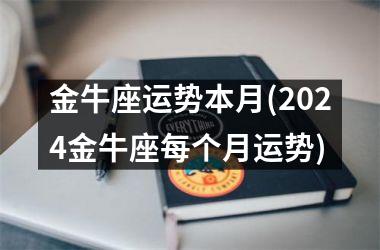 金牛座运势本月(2024金牛座每个月运势)