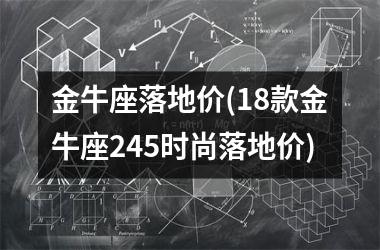 金牛座落地价(18款金牛座245时尚落地价)