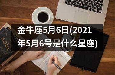 金牛座5月6日(2025年5月6号是什么星座)