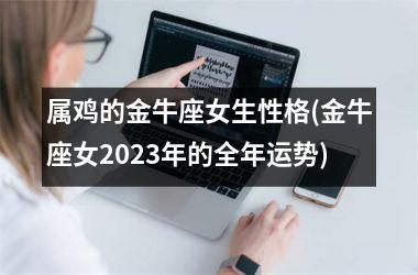 属鸡的金牛座女生性格(金牛座女2025年的全年运势)