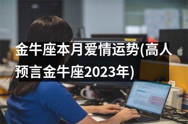 金牛座本月爱情运势(高人预言金牛座2025年)