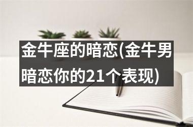 金牛座的暗恋(金牛男暗恋你的21个表现)