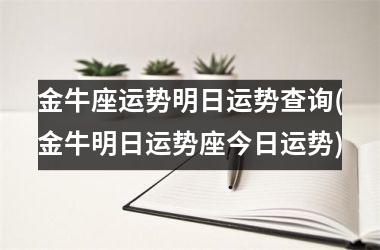 金牛座运势明日运势查询(金牛明日运势座今日运势)