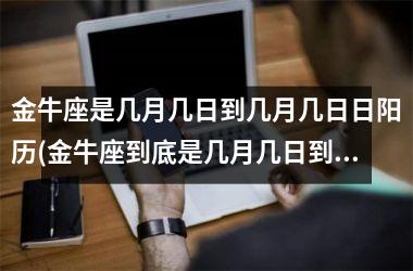 金牛座是几月几日到几月几日日阳历(金牛座到底是几月几日到几月几日日)