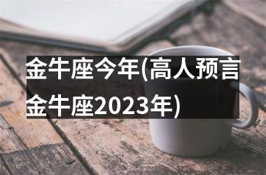 金牛座今年(高人预言金牛座2025年)