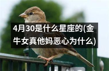 4月30是什么星座的(金牛女真他妈恶心为什么)