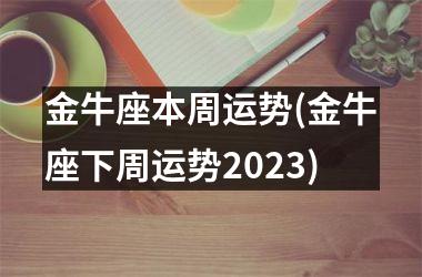 金牛座本周运势(金牛座下周运势2025)