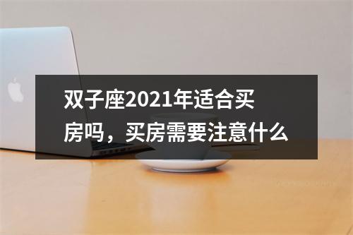 双子座2025年适合买房吗，买房需要注意什么