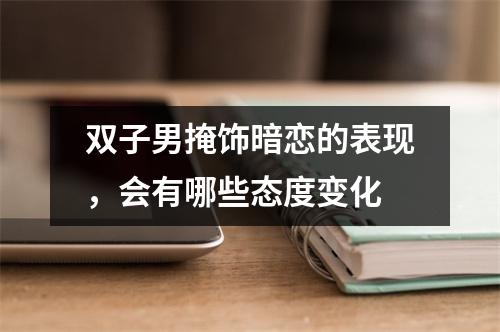 双子男掩饰暗恋的表现，会有哪些态度变化