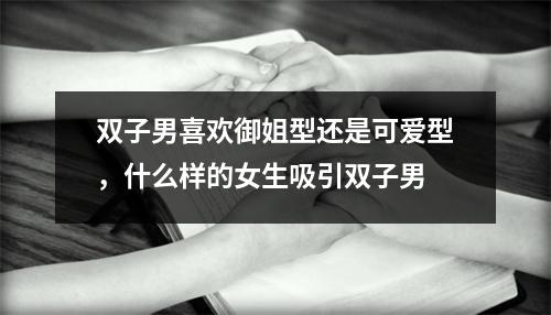 双子男喜欢御姐型还是可爱型，什么样的女生吸引双子男