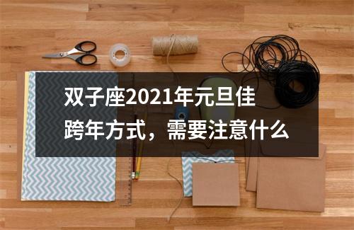 双子座2025年元旦佳跨年方式，需要注意什么