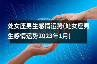 处女座男生感情运势(处女座男生感情运势2025年1月)