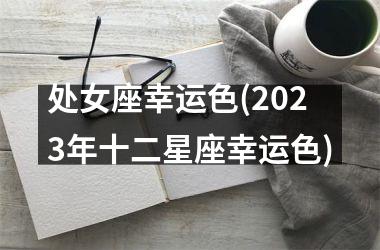 处女座幸运色(2025年十二星座幸运色)