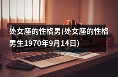 处女座的性格男(处女座的性格男生1970年9月14日)