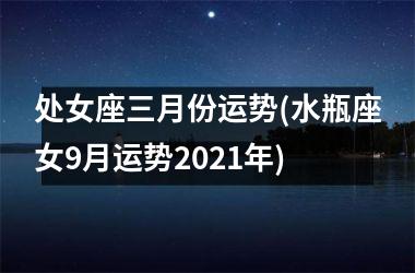 处女座三月份运势(水瓶座女9月运势2025年)