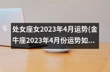 处女座女2025年4月运势(金牛座2025年4月份运势如何)