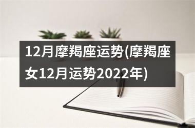 12月摩羯座运势(摩羯座女12月运势2022年)