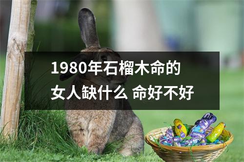<h3>1980年石榴木命的女人缺什么命好不好