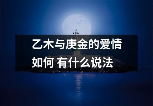 <h3>乙木与庚金的爱情如何有什么说法