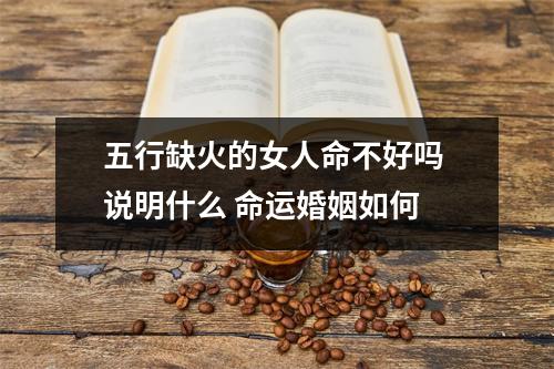 <h3>五行缺火的女人命不好吗说明什么命运婚姻如何