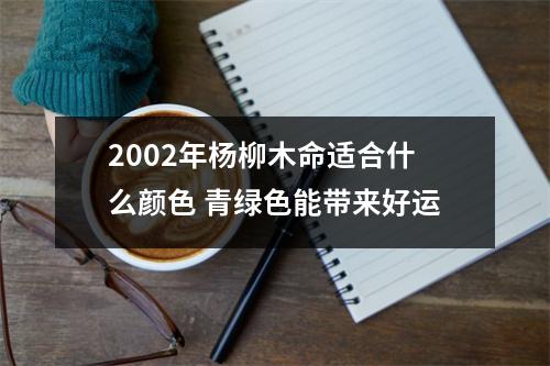 2002年杨柳木命适合什么颜色青绿色能带来好运