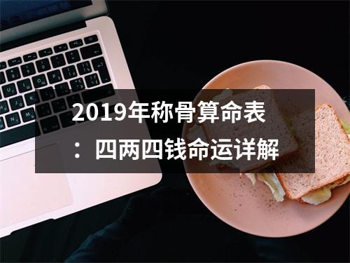 <h3>2019年称骨算命表：四两四钱命运详解