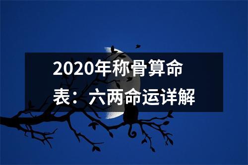 <h3>2025年称骨算命表：六两命运详解