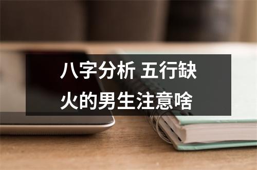 八字分析五行缺火的男生注意啥